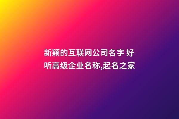 新颖的互联网公司名字 好听高级企业名称,起名之家-第1张-公司起名-玄机派